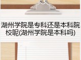 湖州学院是专科还是本科院校呢(湖州学院是本科吗)