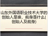 山东外国语职业技术大学的创始人是谁，前身是什么(创始人及前身)