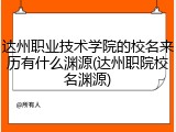 达州职业技术学院的校名来历有什么渊源(达州职院校名渊源)
