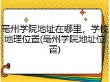 亳州学院地址在哪里，学校地理位置(亳州学院地址位置)