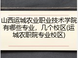 山西运城农业职业技术学院有哪些专业，几个校区(运城农职院专业校区)