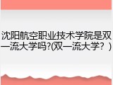 沈阳航空职业技术学院是双一流大学吗?(双一流大学？)