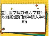 厦门医学院办理入学有什么攻略没(厦门医学院入学攻略)