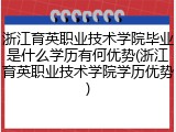 浙江育英职业技术学院毕业是什么学历有何优势(浙江育英职业技术学院学历优势)