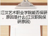 江汉艺术职业学院能否保研，原因是什么(江汉职院保研原因)