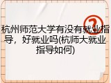 杭州师范大学有没有就业指导，好就业吗(杭师大就业指导如何)