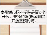 贵州城市职业学院是否对外开放，要预约吗(贵城职院开放需预约吗)