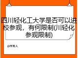 四川轻化工大学是否可以进校参观，有何限制(川轻化参观限制)