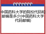 中国药科大学的院校代码和邮编是多少(中国药科大学代码邮编)