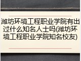 潍坊环境工程职业学院有出过什么知名人士吗(潍坊环境工程职业学院知名校友)