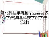 湖北科技学院到毕业要花多少学费(湖北科技学院学费总计)