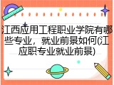 江西应用工程职业学院有哪些专业，就业前景如何(江应职专业就业前景)