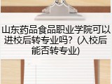 山东药品食品职业学院可以进校后转专业吗？(入校后能否转专业)