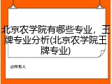 北京农学院有哪些专业，王牌专业分析(北京农学院王牌专业)