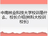 中南林业科技大学校训是什么，校长介绍(林科大校训校长)