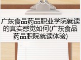 广东食品药品职业学院就读的真实感觉如何(广东食品药品职院就读体验)