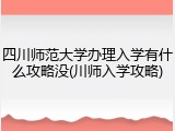 四川师范大学办理入学有什么攻略没(川师入学攻略)