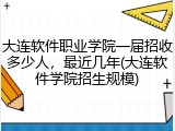 大连软件职业学院一届招收多少人，最近几年(大连软件学院招生规模)