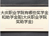 大庆职业学院有哪些奖学金和助学金呢(大庆职业学院奖助学金)