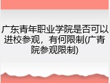 广东青年职业学院是否可以进校参观，有何限制(广青院参观限制)