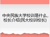 中央民族大学校训是什么，校长介绍(民大校训校长)