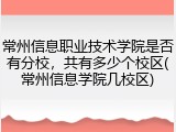 常州信息职业技术学院是否有分校，共有多少个校区(常州信息学院几校区)