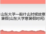山东大学一般什么时候放寒暑假(山东大学寒暑假时间)