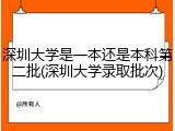 深圳大学是一本还是本科第二批(深圳大学录取批次)