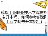 成都工业职业技术学院要招专升本吗，如何参考(成都工业学院专升本招生)