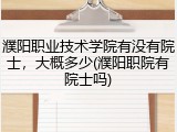 濮阳职业技术学院有没有院士，大概多少(濮阳职院有院士吗)