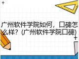 广州软件学院如何，口碑怎么样？(广州软件学院口碑)