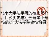 北京大学法学院的校史简介，什么历史与社会背景下建校的(北大法学院建校背景)
