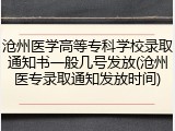 沧州医学高等专科学校录取通知书一般几号发放(沧州医专录取通知发放时间)