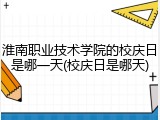 淮南职业技术学院的校庆日是哪一天(校庆日是哪天)