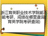 浙江育英职业技术学院能不能考研，成绩在哪里查询(育英学院考研查询)