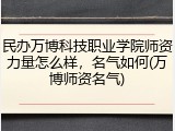 民办万博科技职业学院师资力量怎么样，名气如何(万博师资名气)