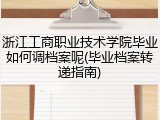 浙江工商职业技术学院毕业如何调档案呢(毕业档案转递指南)