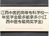 江西中医药高等专科学校一年奖学金最多能拿多少(江西中医专最高奖学金)
