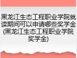 黑龙江生态工程职业学院就读期间可以申请哪些奖学金(黑龙江生态工程职业学院奖学金)