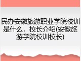 民办安徽旅游职业学院校训是什么，校长介绍(安徽旅游学院校训校长)
