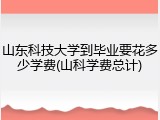 山东科技大学到毕业要花多少学费(山科学费总计)