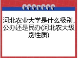 河北农业大学是什么级别，公办还是民办(河北农大级别性质)