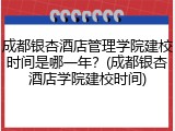 成都银杏酒店管理学院建校时间是哪一年？(成都银杏酒店学院建校时间)