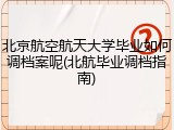 北京航空航天大学毕业如何调档案呢(北航毕业调档指南)