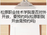 松原职业技术学院是否对外开放，要预约吗(松原职院开放需预约吗)
