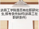 武昌工学院是否有在职研究生,报考条件如何(武昌工在职研条件)