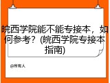 皖西学院能不能专接本，如何参考？(皖西学院专接本指南)
