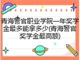 青海警官职业学院一年奖学金最多能拿多少(青海警官奖学金最高额)