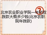 北京农业职业学院一年财政拨款大概多少钱(北京农职院年拨款)