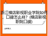 浙江横店影视职业学院如何，口碑怎么样？(横店影视职院口碑)